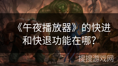 《午夜播放器》的快进和快退功能在哪？