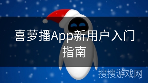 喜萝播App新用户入门指南