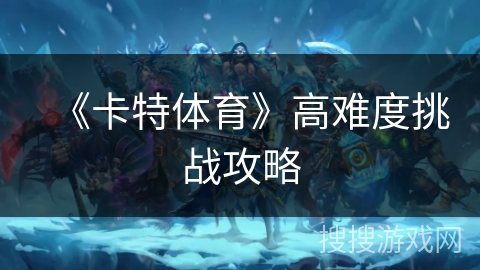 《卡特体育》高难度挑战攻略