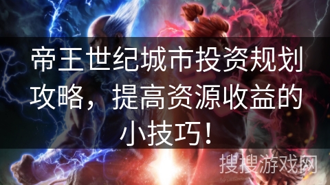 帝王世纪城市投资规划攻略，提高资源收益的小技巧！