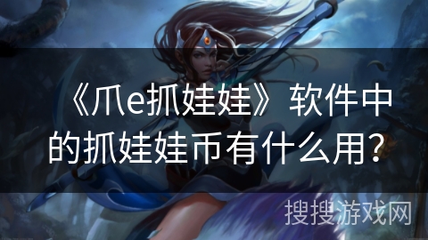 《爪e抓娃娃》软件中的抓娃娃币有什么用？