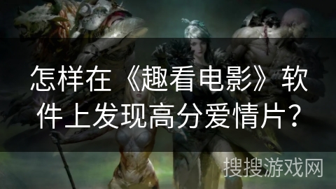 怎样在《趣看电影》软件上发现高分爱情片？