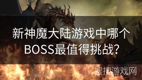 新神魔大陆游戏中哪个BOSS最值得挑战？