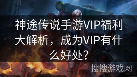 神途传说手游VIP福利大解析，成为VIP有什么好处？