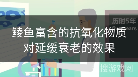 鲮鱼富含的抗氧化物质对延缓衰老的效果