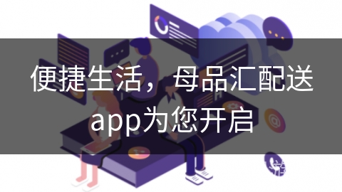 便捷生活，母品汇配送app为您开启