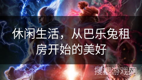 休闲生活，从巴乐兔租房开始的美好