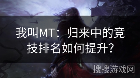 我叫MT：归来中的竞技排名如何提升？