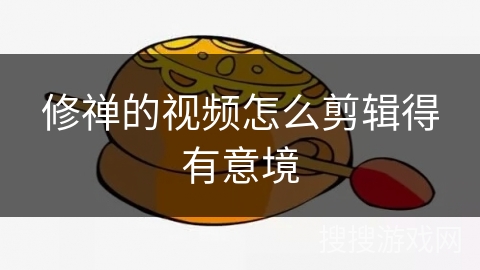 修禅的视频怎么剪辑得有意境