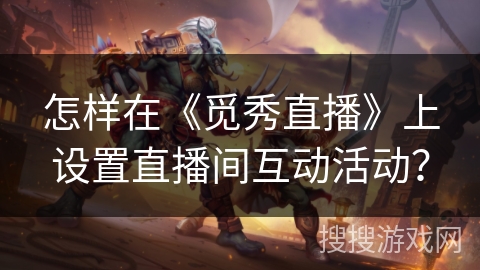 怎样在《觅秀直播》上设置直播间互动活动？