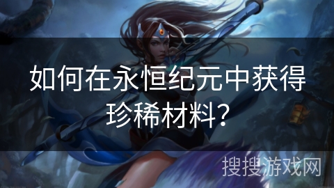 如何在永恒纪元中获得珍稀材料？