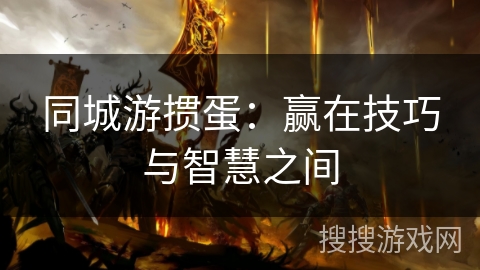 同城游掼蛋：赢在技巧与智慧之间