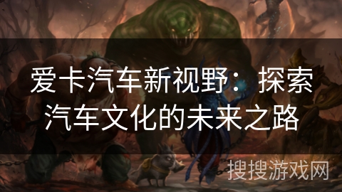 爱卡汽车新视野：探索汽车文化的未来之路