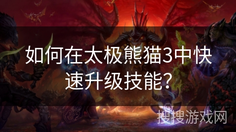 如何在太极熊猫3中快速升级技能？