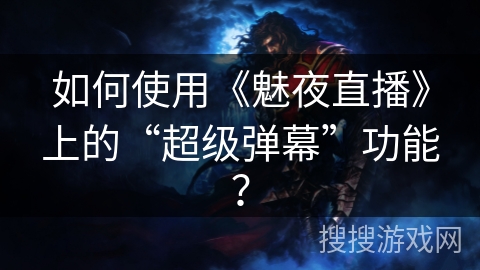 如何使用《魅夜直播》上的“超级弹幕”功能？