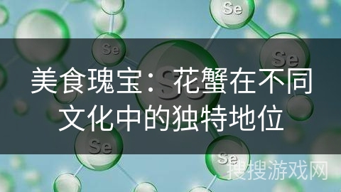 美食瑰宝：花蟹在不同文化中的独特地位