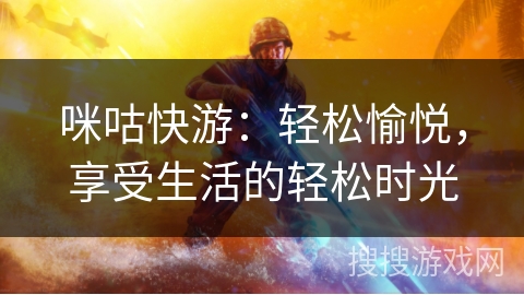 咪咕快游:轻松愉悦,享受生活的轻松时光 咪咕快游:轻松愉悦,享受生活的轻松时光