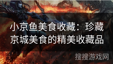 小京鱼美食收藏：珍藏京城美食的精美收藏品