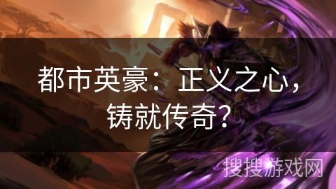 都市英豪:正义之心,铸就传奇? 都市英豪:正义之心,铸就传奇?