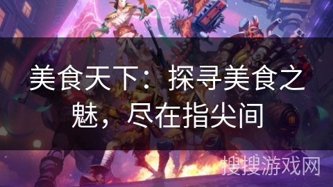 美食天下：探寻美食之魅，尽在指尖间