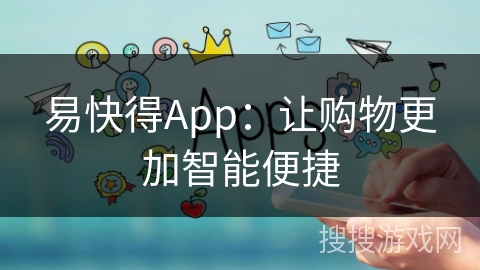 易快得App：让购物更加智能便捷
