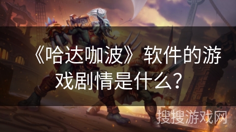 《哈达咖波》软件的游戏剧情是什么？