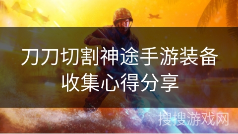 刀刀切割神途手游装备收集心得分享