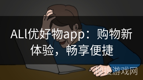 ALl优好物app：购物新体验，畅享便捷