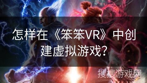 怎样在《笨笨VR》中创建虚拟游戏？