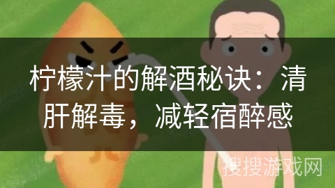 柠檬汁的解酒秘诀：清肝解毒，减轻宿醉感