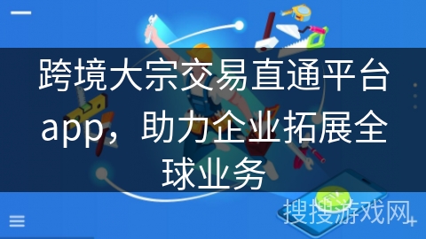 跨境大宗交易直通平台app，助力企业拓展全球业务
