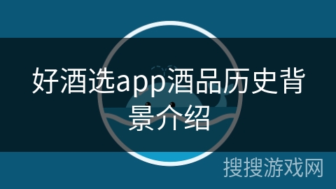 好酒选app酒品历史背景介绍