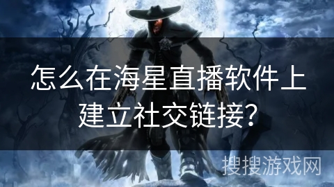 怎么在海星直播软件上建立社交链接？