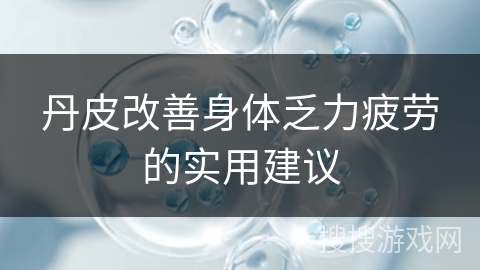 丹皮改善身体乏力疲劳的实用建议