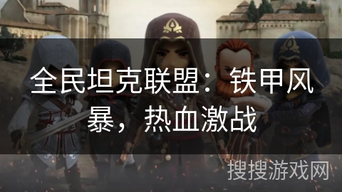 全民坦克联盟:铁甲风暴,热血激战 全民坦克联盟:铁甲风暴,热血激战