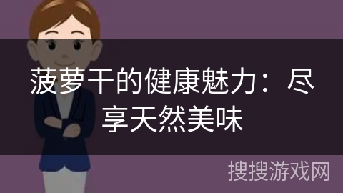 菠萝干的健康魅力：尽享天然美味