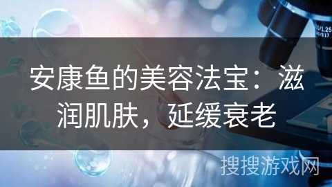 安康鱼的美容法宝：滋润肌肤，延缓衰老