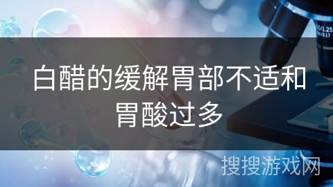 白醋的缓解胃部不适和胃酸过多