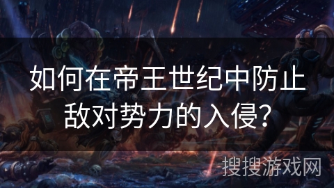 如何在帝王世纪中防止敌对势力的入侵？