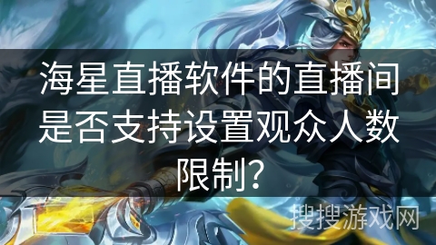 海星直播软件的直播间是否支持设置观众人数限制？