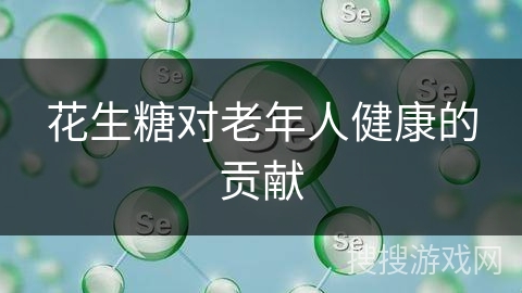 花生糖对老年人健康的贡献