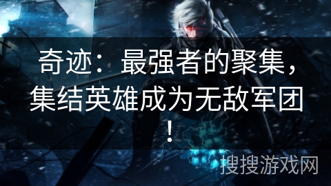 奇迹：最强者的聚集，集结英雄成为无敌军团！