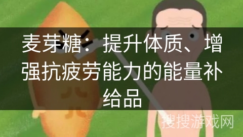 麦芽糖：提升体质、增强抗疲劳能力的能量补给品