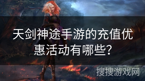 天剑神途手游的充值优惠活动有哪些？