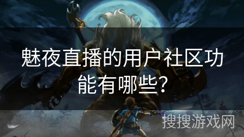 魅夜直播的用户社区功能有哪些？