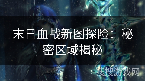 末日血战新图探险：秘密区域揭秘