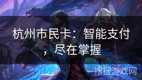 杭州市民卡：智能支付，尽在掌握