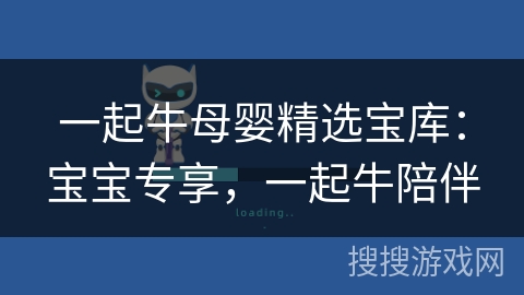 一起牛母婴精选宝库：宝宝专享，一起牛陪伴
