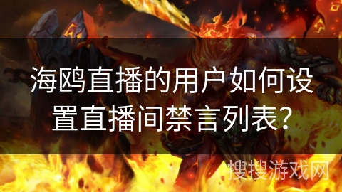 海鸥直播的用户如何设置直播间禁言列表？