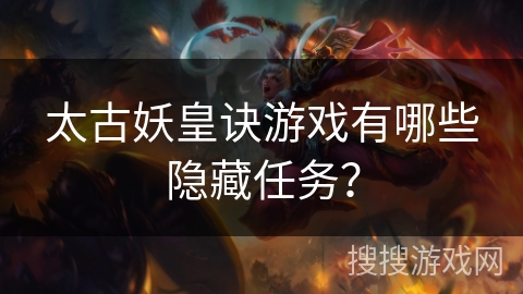 太古妖皇诀游戏有哪些隐藏任务？